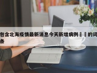 包含北海疫情最新消息今天新增病例㊙️的词条