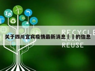 关于四川宜宾疫情最新消息㊙️的信息