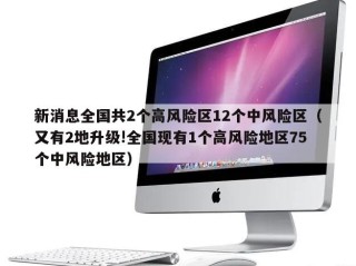 新消息全国共2个高风险区12个中风险区（又有2地升级!全国现有1个高风险地区75个中风险地区）