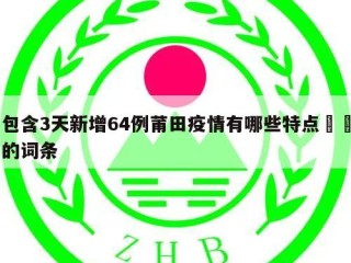 包含3天新增64例莆田疫情有哪些特点㊙️的词条