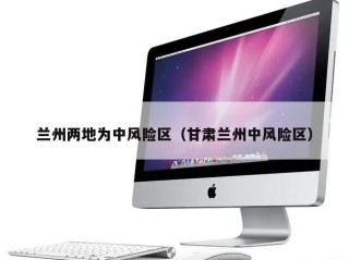 兰州两地为中风险区（甘肃兰州中风险区）