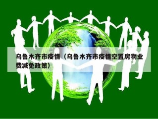 乌鲁木齐市疫情（乌鲁木齐市疫情空置房物业费减免政策）