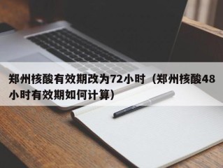 郑州核酸有效期改为72小时（郑州核酸48小时有效期如何计算）