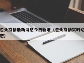 包头疫情最新消息今日新增（包头疫情实时动态）