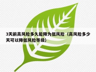3天前高风险多久能降为低风险（高风险多少天可以降低风险等级）