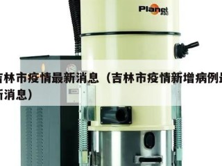 吉林市疫情最新消息（吉林市疫情新增病例最新消息）