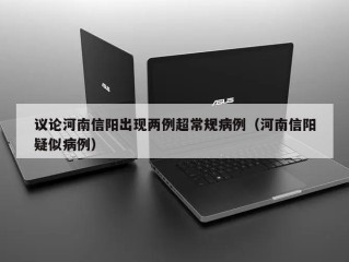 议论河南信阳出现两例超常规病例（河南信阳疑似病例）