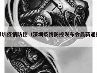深圳疫情防控（深圳疫情防控发布会最新通报）