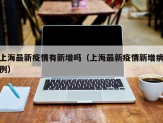 上海最新疫情有新增吗（上海最新疫情新增病例）