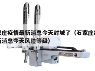 石家庄疫情最新消息今天封城了（石家庄疫情最新消息今天风险等级）