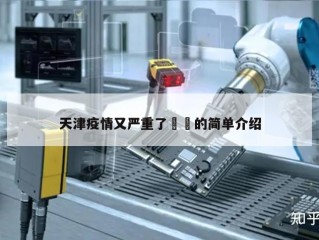 天津疫情又严重了㊙️的简单介绍