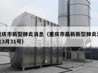 重庆市新型肺炎消息（重庆市最新新型肺炎消息3月31号）