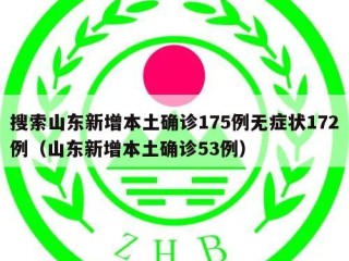 搜索山东新增本土确诊175例无症状172例（山东新增本土确诊53例）