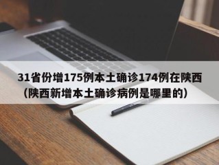 31省份增175例本土确诊174例在陕西（陕西新增本土确诊病例是哪里的）
