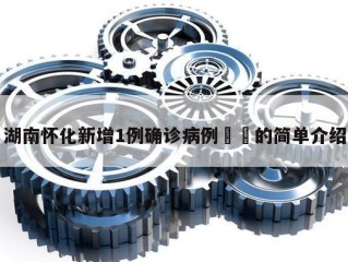 湖南怀化新增1例确诊病例㊙️的简单介绍