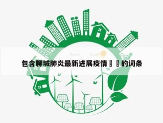 包含聊城肺炎最新进展疫情㊙️的词条