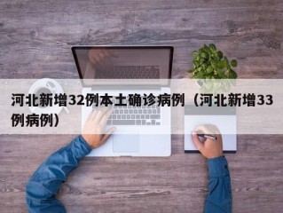 河北新增32例本土确诊病例（河北新增33例病例）
