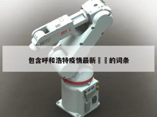 包含呼和浩特疫情最新㊙️的词条