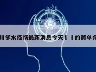 四川邻水疫情最新消息今天㊙️的简单介绍