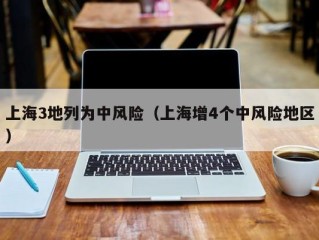 上海3地列为中风险（上海增4个中风险地区）