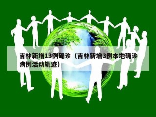 吉林新增13例确诊（吉林新增3例本地确诊病例活动轨迹）