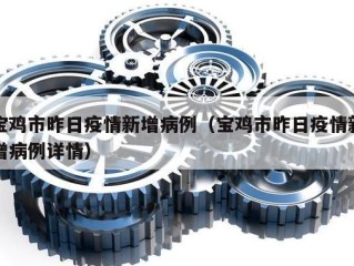 宝鸡市昨日疫情新增病例（宝鸡市昨日疫情新增病例详情）