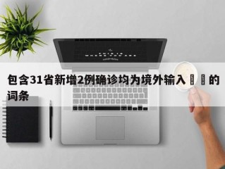 包含31省新增2例确诊均为境外输入㊙️的词条