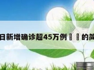全球单日新增确诊超45万例㊙️的简单介绍