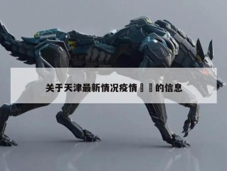 关于天津最新情况疫情㊙️的信息