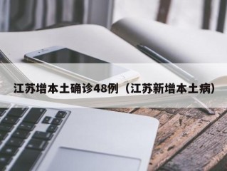 江苏增本土确诊48例（江苏新增本土病）