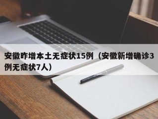 安徽昨增本土无症状15例（安徽新增确诊3例无症状7人）