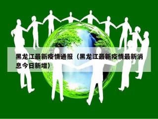 黑龙江最新疫情通报（黑龙江最新疫情最新消息今日新增）